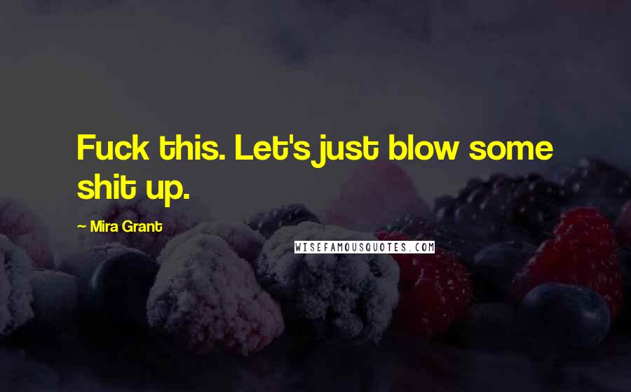 Mira Grant Quotes: Fuck this. Let's just blow some shit up.