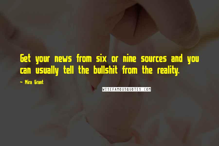 Mira Grant Quotes: Get your news from six or nine sources and you can usually tell the bullshit from the reality.