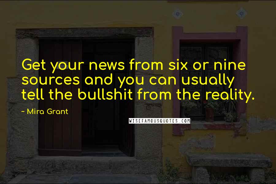 Mira Grant Quotes: Get your news from six or nine sources and you can usually tell the bullshit from the reality.