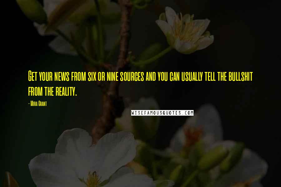 Mira Grant Quotes: Get your news from six or nine sources and you can usually tell the bullshit from the reality.
