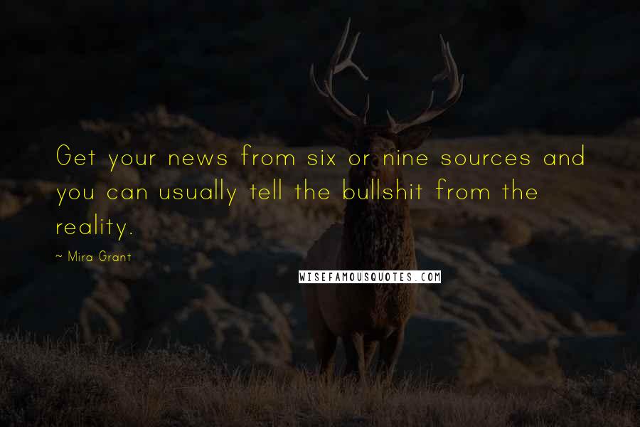 Mira Grant Quotes: Get your news from six or nine sources and you can usually tell the bullshit from the reality.