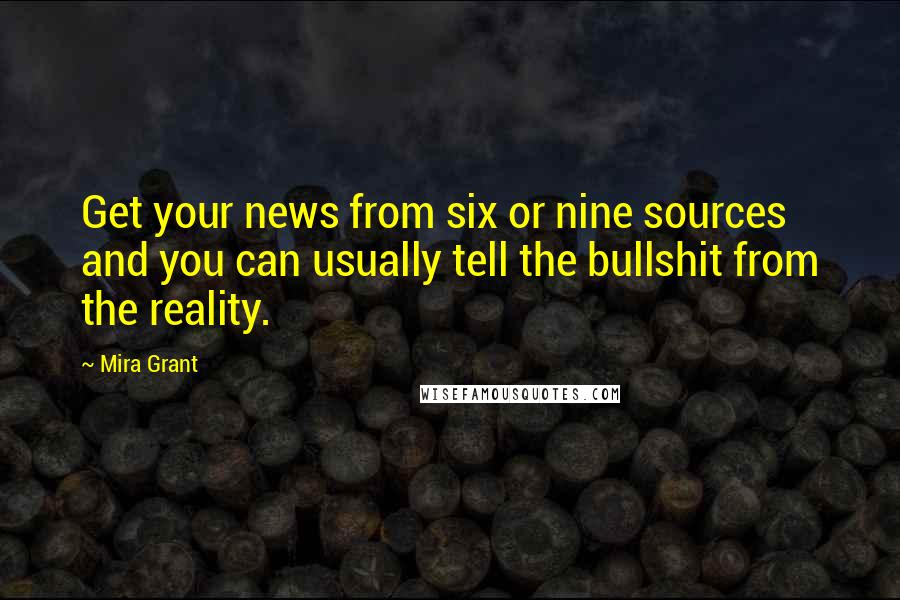 Mira Grant Quotes: Get your news from six or nine sources and you can usually tell the bullshit from the reality.