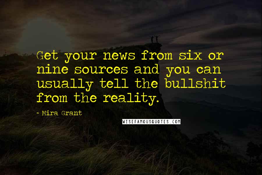 Mira Grant Quotes: Get your news from six or nine sources and you can usually tell the bullshit from the reality.
