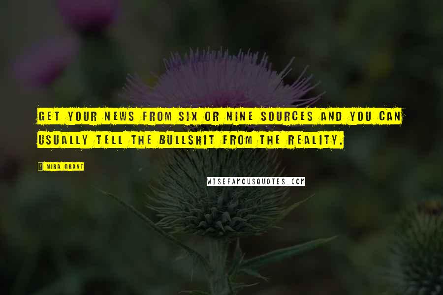 Mira Grant Quotes: Get your news from six or nine sources and you can usually tell the bullshit from the reality.