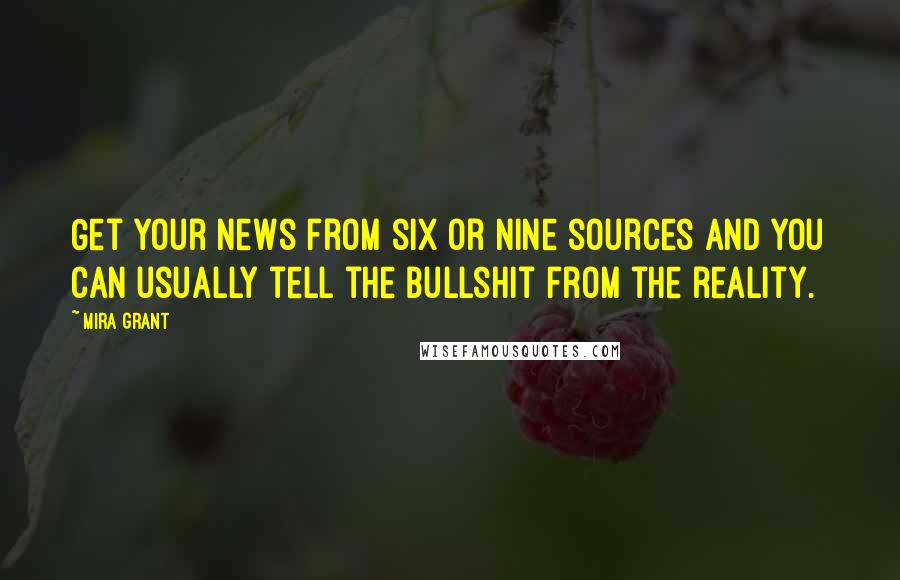 Mira Grant Quotes: Get your news from six or nine sources and you can usually tell the bullshit from the reality.