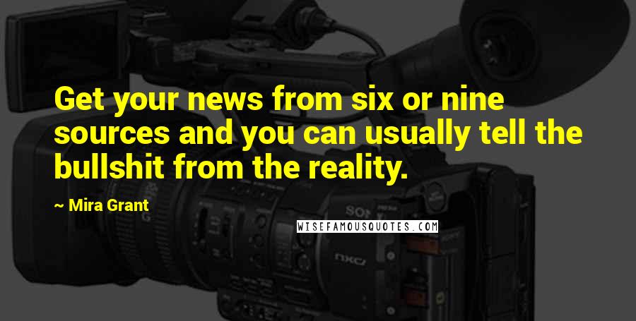 Mira Grant Quotes: Get your news from six or nine sources and you can usually tell the bullshit from the reality.