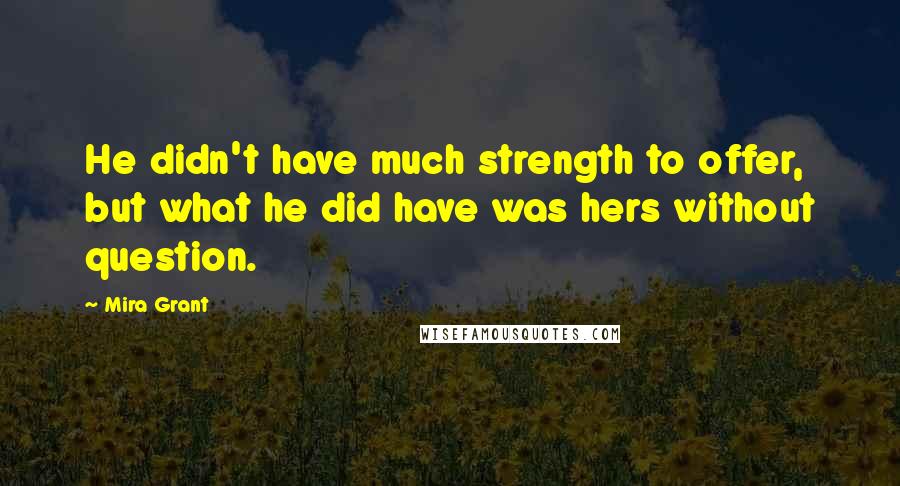 Mira Grant Quotes: He didn't have much strength to offer, but what he did have was hers without question.