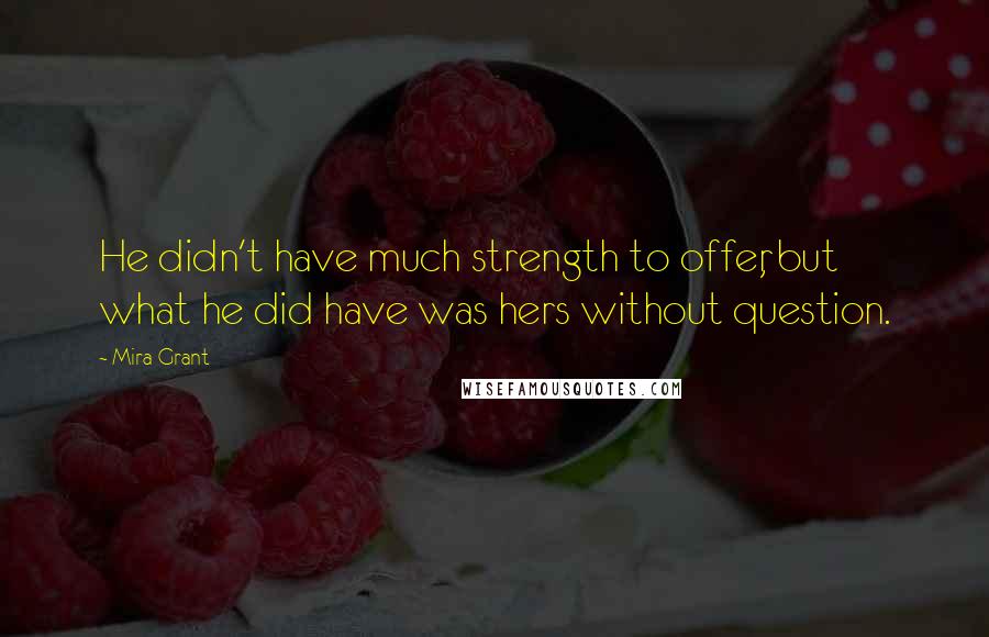 Mira Grant Quotes: He didn't have much strength to offer, but what he did have was hers without question.