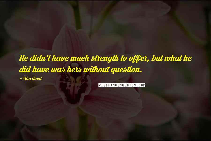 Mira Grant Quotes: He didn't have much strength to offer, but what he did have was hers without question.