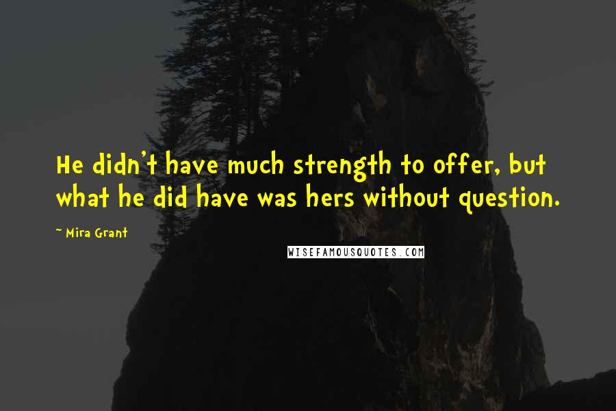 Mira Grant Quotes: He didn't have much strength to offer, but what he did have was hers without question.