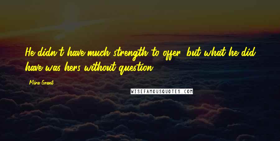 Mira Grant Quotes: He didn't have much strength to offer, but what he did have was hers without question.