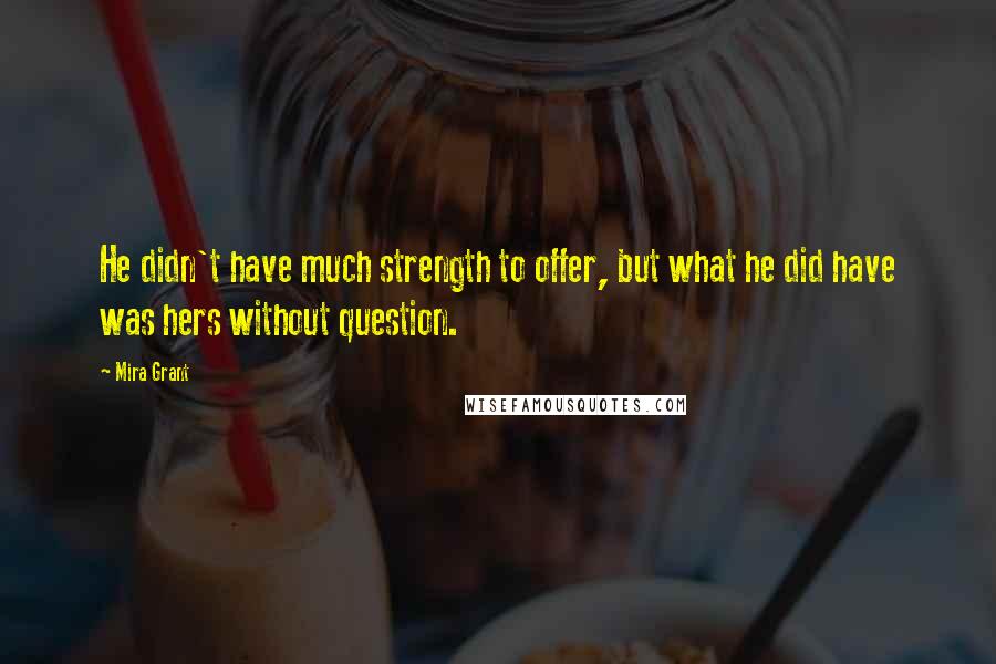 Mira Grant Quotes: He didn't have much strength to offer, but what he did have was hers without question.