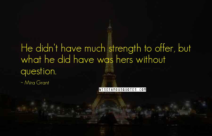 Mira Grant Quotes: He didn't have much strength to offer, but what he did have was hers without question.