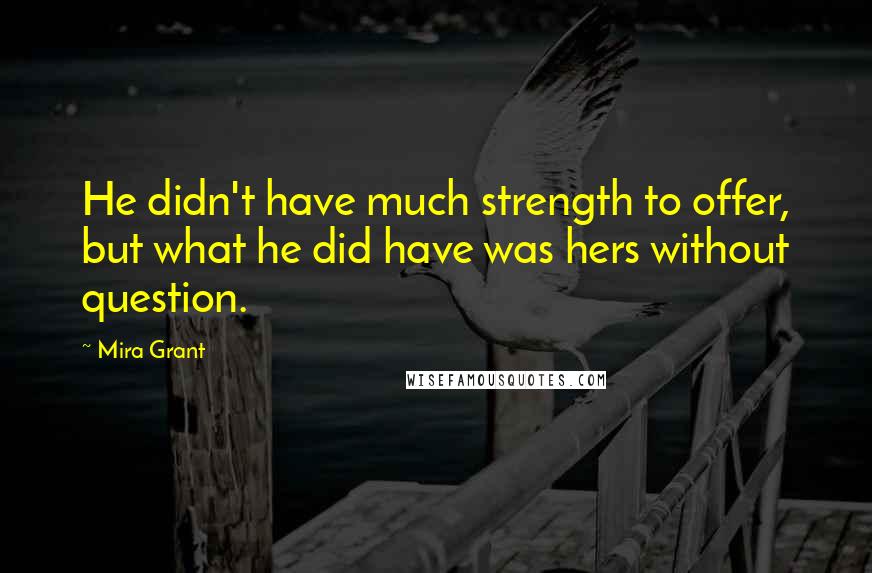 Mira Grant Quotes: He didn't have much strength to offer, but what he did have was hers without question.