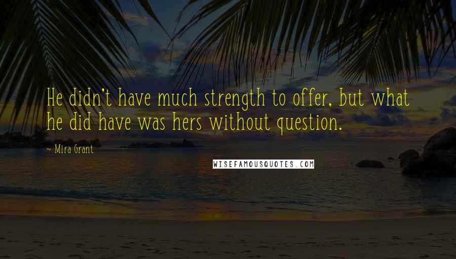 Mira Grant Quotes: He didn't have much strength to offer, but what he did have was hers without question.