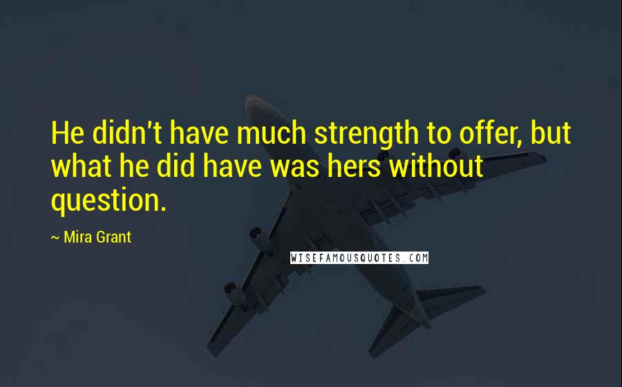 Mira Grant Quotes: He didn't have much strength to offer, but what he did have was hers without question.