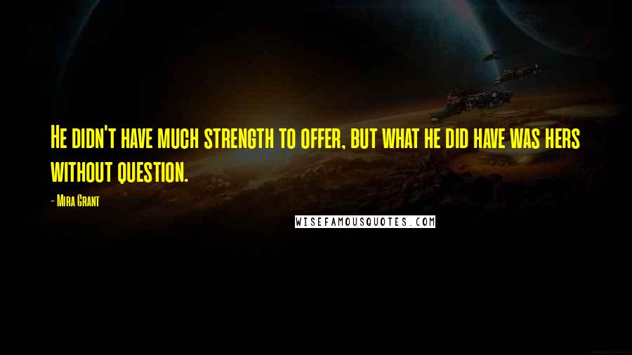 Mira Grant Quotes: He didn't have much strength to offer, but what he did have was hers without question.