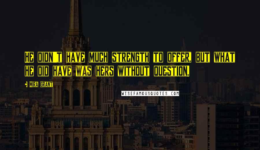Mira Grant Quotes: He didn't have much strength to offer, but what he did have was hers without question.