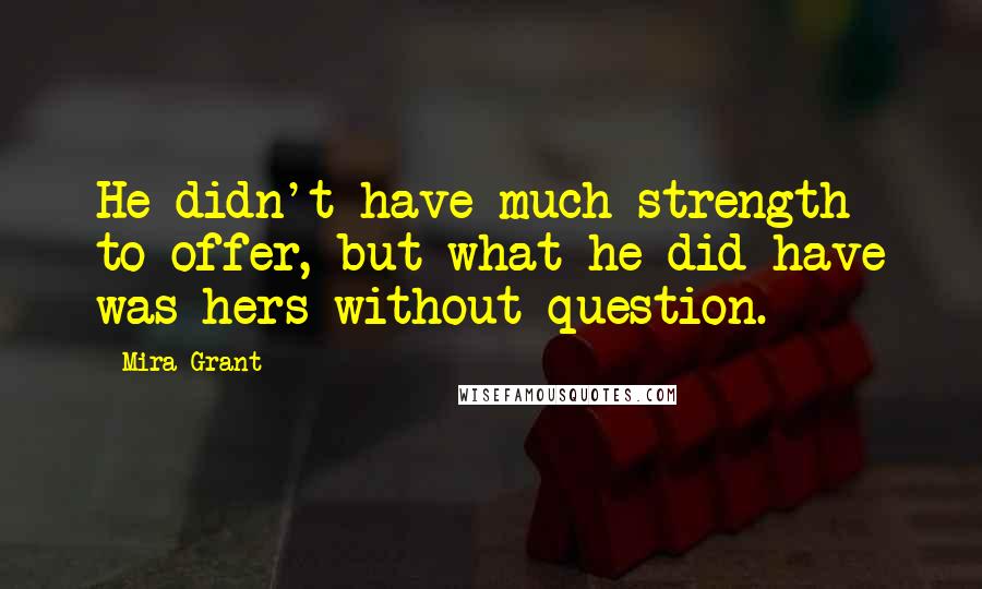 Mira Grant Quotes: He didn't have much strength to offer, but what he did have was hers without question.