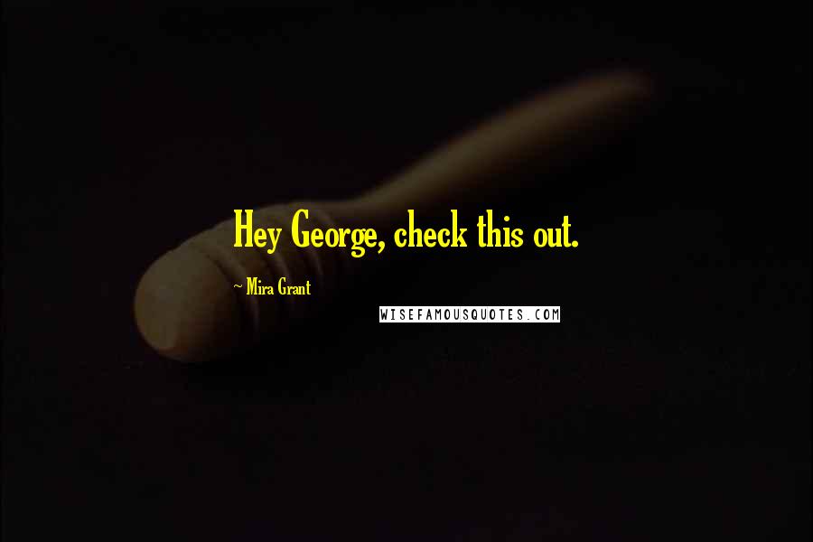 Mira Grant Quotes: Hey George, check this out.