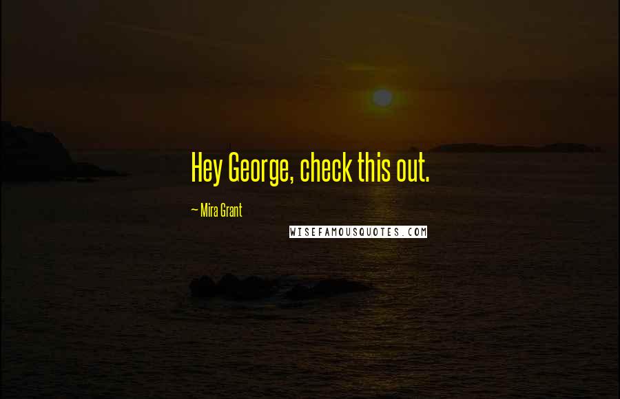 Mira Grant Quotes: Hey George, check this out.