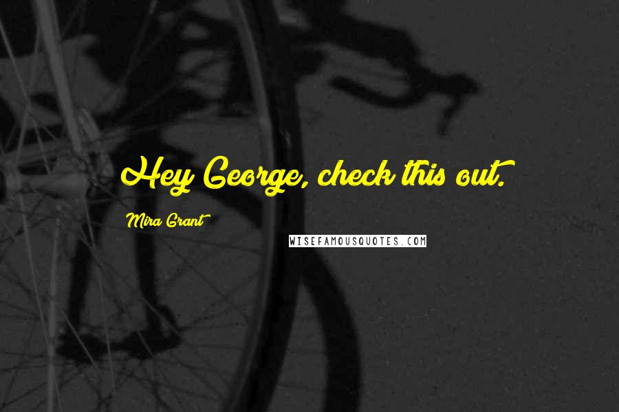 Mira Grant Quotes: Hey George, check this out.