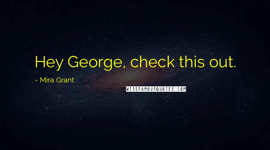 Mira Grant Quotes: Hey George, check this out.