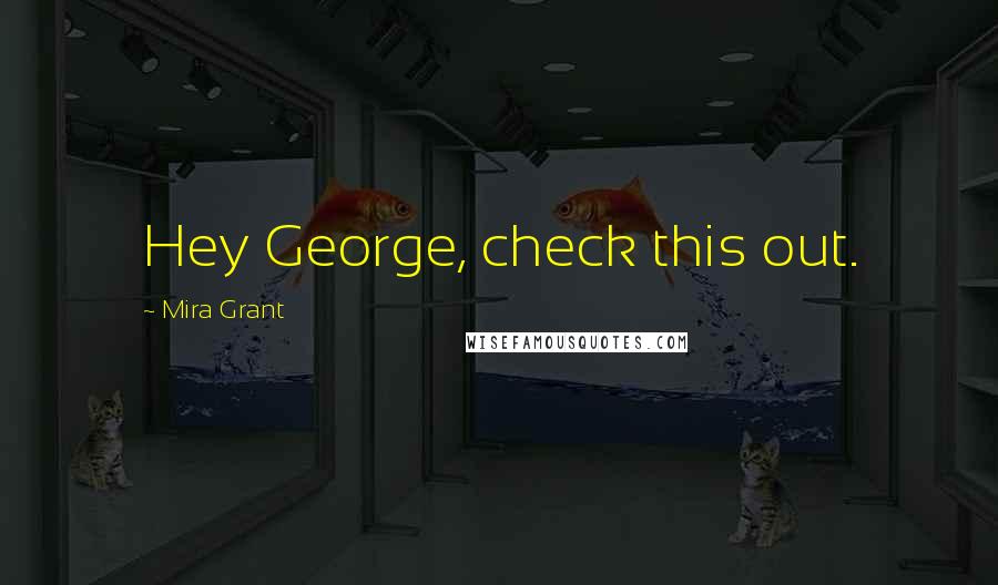 Mira Grant Quotes: Hey George, check this out.