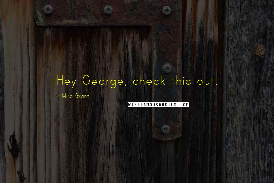 Mira Grant Quotes: Hey George, check this out.