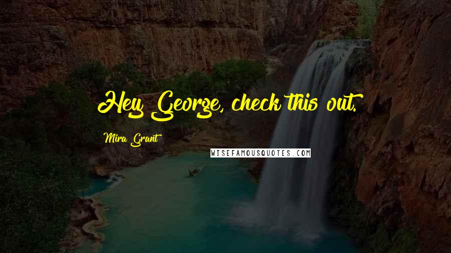 Mira Grant Quotes: Hey George, check this out.