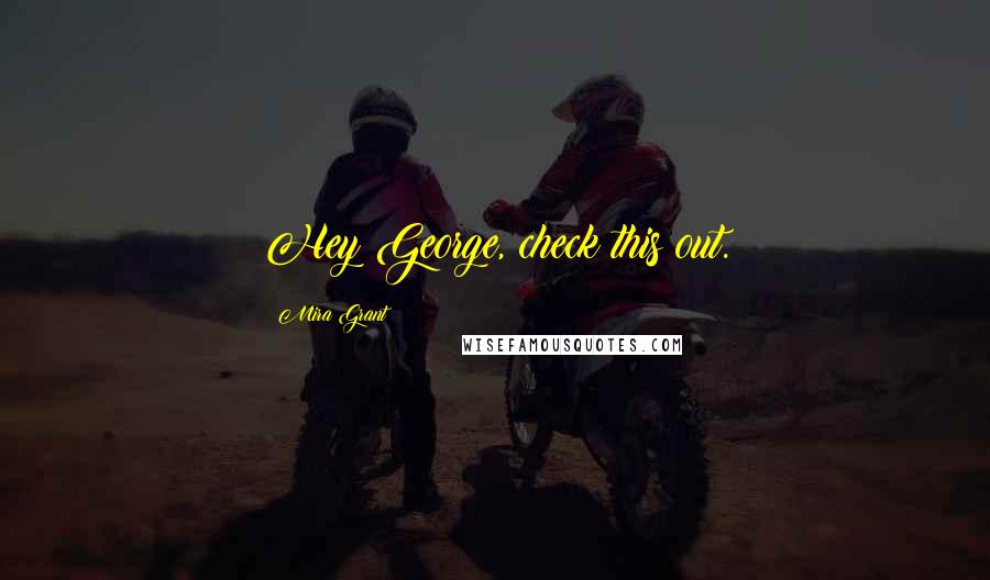 Mira Grant Quotes: Hey George, check this out.