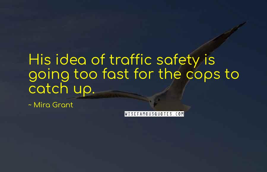 Mira Grant Quotes: His idea of traffic safety is going too fast for the cops to catch up.