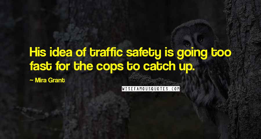 Mira Grant Quotes: His idea of traffic safety is going too fast for the cops to catch up.