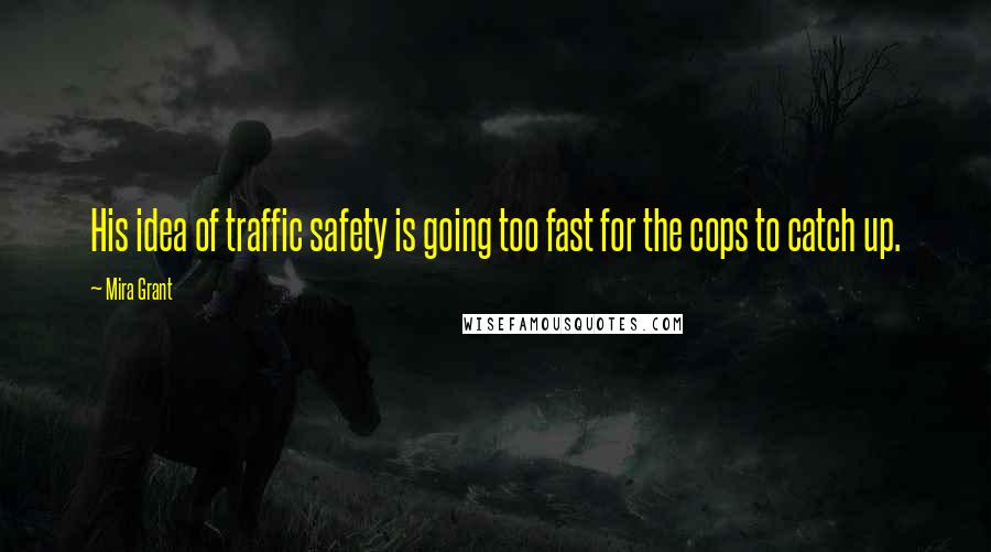 Mira Grant Quotes: His idea of traffic safety is going too fast for the cops to catch up.