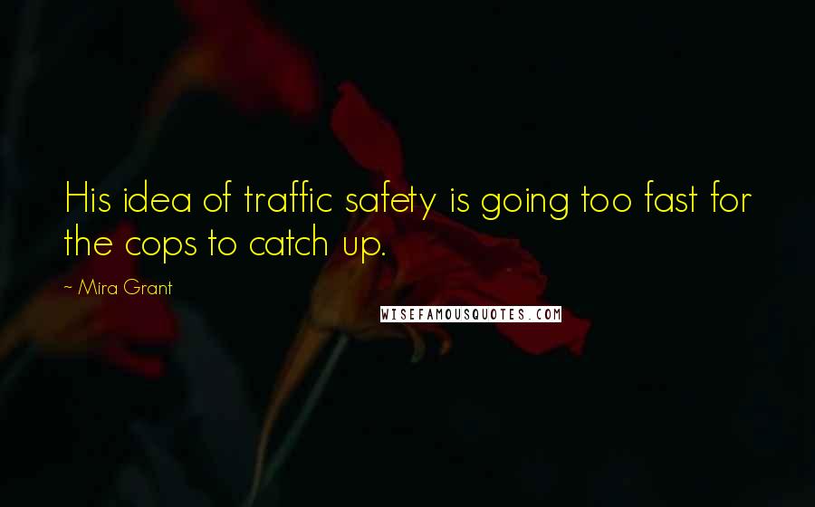 Mira Grant Quotes: His idea of traffic safety is going too fast for the cops to catch up.