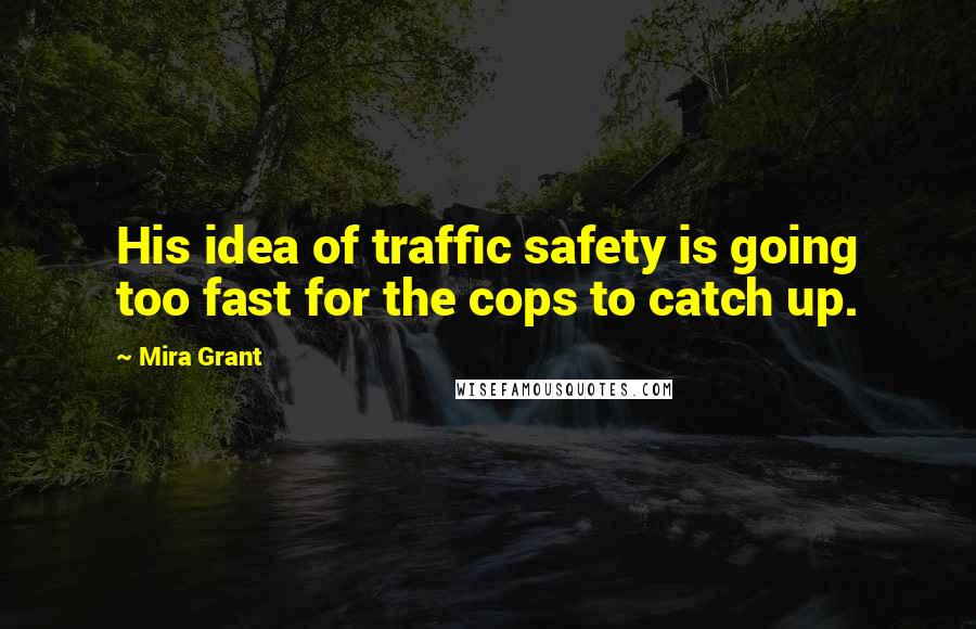 Mira Grant Quotes: His idea of traffic safety is going too fast for the cops to catch up.