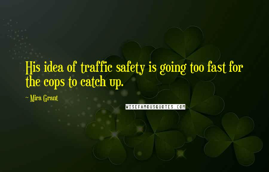 Mira Grant Quotes: His idea of traffic safety is going too fast for the cops to catch up.