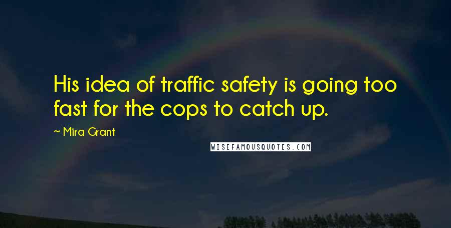 Mira Grant Quotes: His idea of traffic safety is going too fast for the cops to catch up.