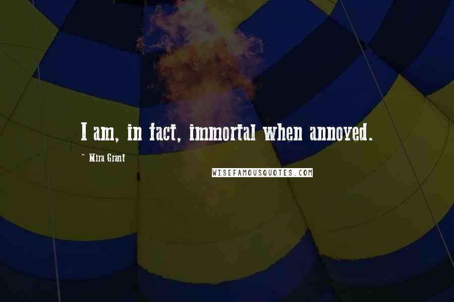 Mira Grant Quotes: I am, in fact, immortal when annoyed.