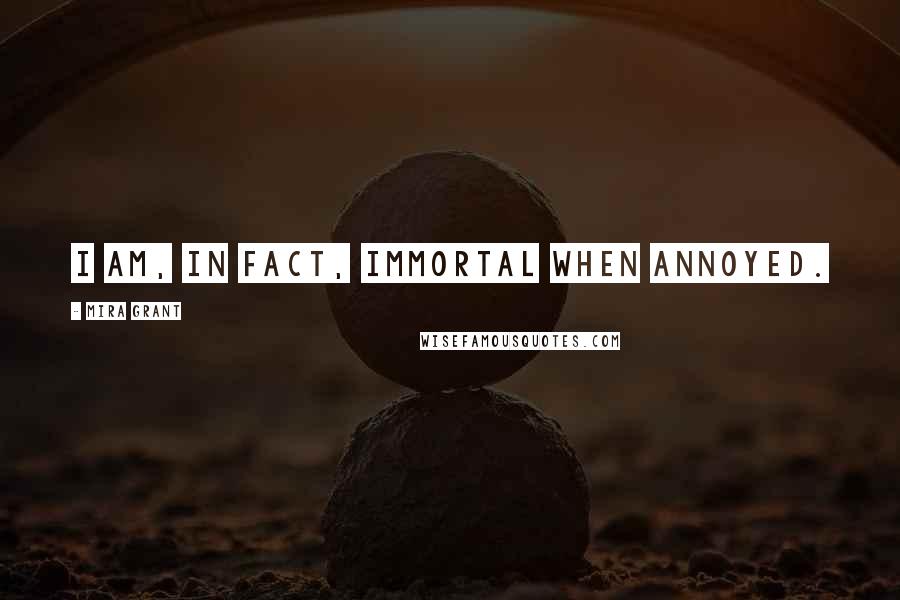 Mira Grant Quotes: I am, in fact, immortal when annoyed.