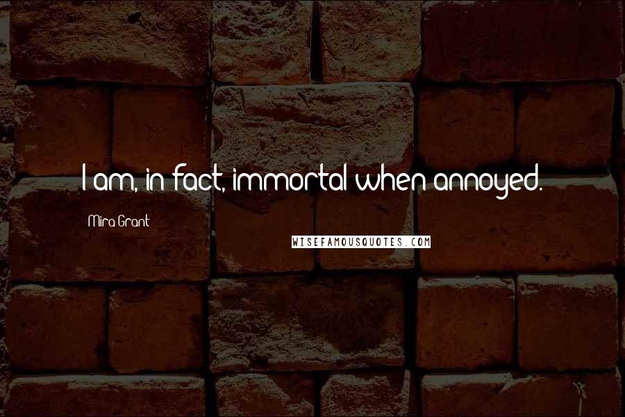 Mira Grant Quotes: I am, in fact, immortal when annoyed.