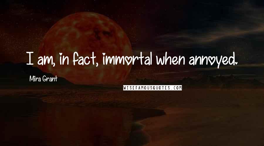 Mira Grant Quotes: I am, in fact, immortal when annoyed.