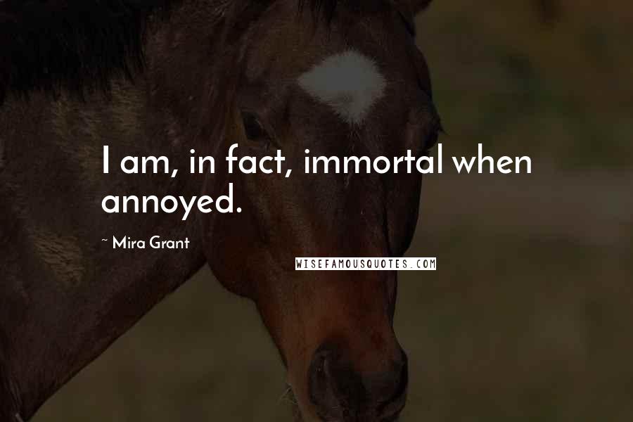 Mira Grant Quotes: I am, in fact, immortal when annoyed.