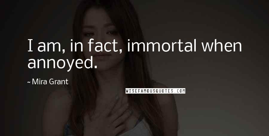Mira Grant Quotes: I am, in fact, immortal when annoyed.