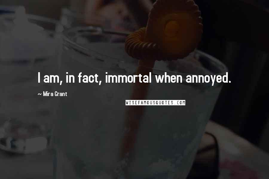 Mira Grant Quotes: I am, in fact, immortal when annoyed.