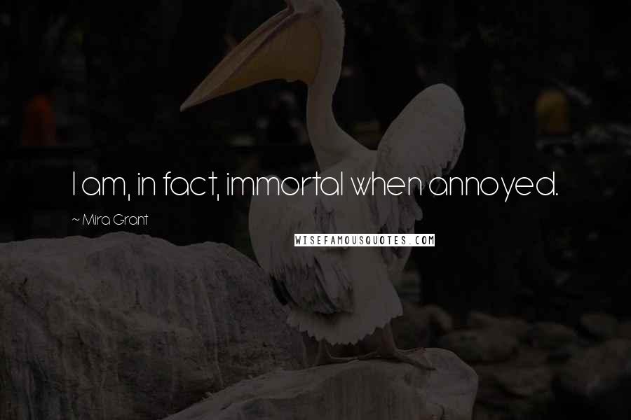 Mira Grant Quotes: I am, in fact, immortal when annoyed.