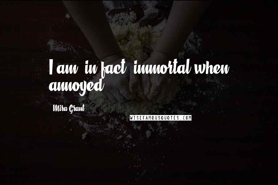 Mira Grant Quotes: I am, in fact, immortal when annoyed.