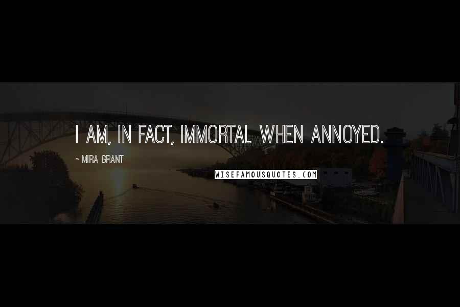 Mira Grant Quotes: I am, in fact, immortal when annoyed.