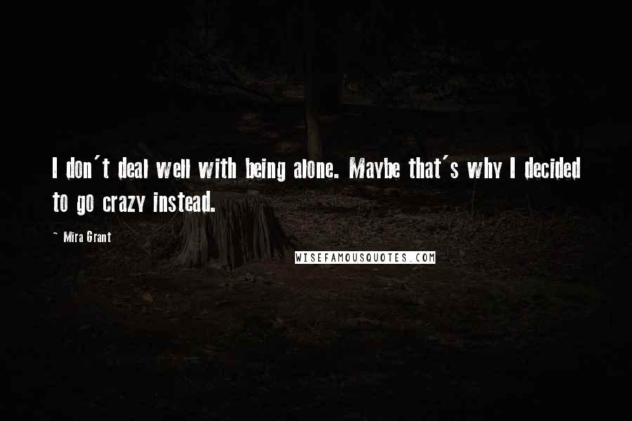 Mira Grant Quotes: I don't deal well with being alone. Maybe that's why I decided to go crazy instead.
