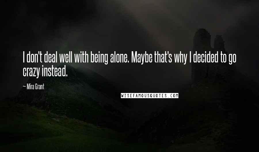 Mira Grant Quotes: I don't deal well with being alone. Maybe that's why I decided to go crazy instead.